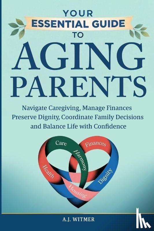 Witmer, A. J. - YOUR ESSENTIAL GUIDE TO AGING PARENTS