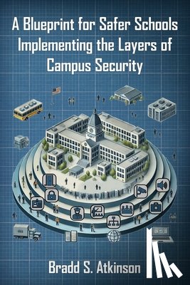 Atkinson, Bradd S. - A Blueprint for Safer Schools: Implementing the Layers of Campus Security