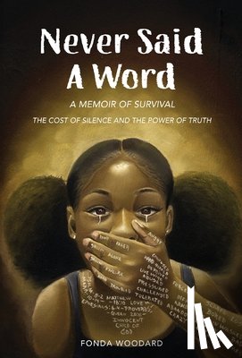 Woodard, Fonda E. - Never Said A Word: The Cost of Silence and The Power of Truth