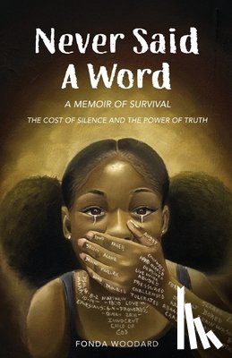 Woodard, Fonda E. - Never Said A Word: The Cost of Silence and The Power of Truth