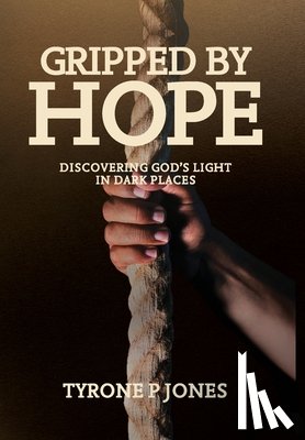 Jones, Tyrone P. - Gripped by Hope: Discovering God's Light In Dark Places