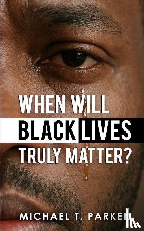 Parker, Michael T. - When Will Black Lives Truly Matter?