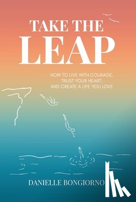 Bongiorno, Danielle - Take the Leap: How to Live with Courage, Trust Your Heart, and Create a Life You Love