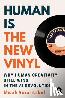Voraritskul, Micah - Human Is the New Vinyl: Why Human Creativity Still Wins in the AI Revolution