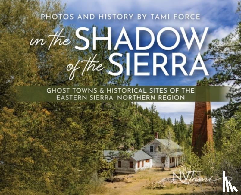 Force, Tami - In the Shadow of the Sierra: Ghost Towns & Historical Sites of the Eastern Sierra: Northern Region