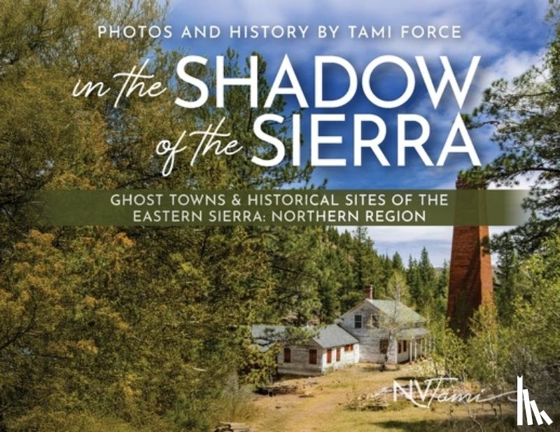 Force, Tami - In the Shadow of the Sierra: Ghost Towns & Historical Sites of the Eastern Sierra: Northern Region