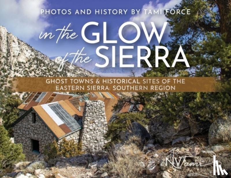Force, Tami - In the Glow of the Sierra: Ghost Towns & Historical Sites of the Eastern Sierra: Southern Region