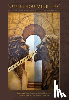 Riddick, Jared - "Open Thou Mine Eyes": Defending the Old Testament in Latter-day Saint Doctrine