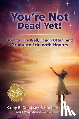 Dempsey, Kathy B. - You're Not Dead Yet! How to Live Well, Laugh Often and Graduate Life with Honors