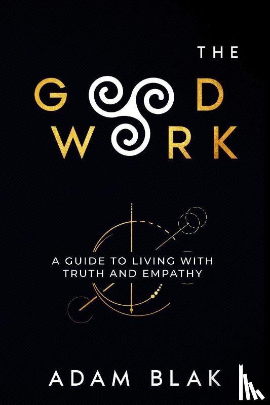 Blak, Adam - The Good Work - A Guide to Living with Truth and Empathy