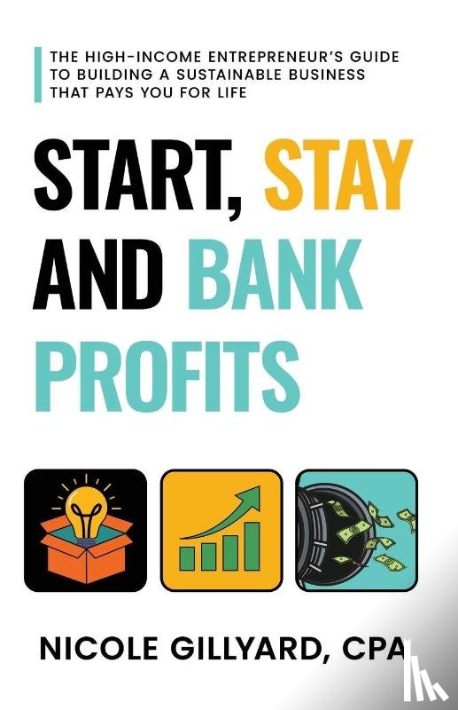 Gillyard, Nicole - Start, Stay & Bank Profits(TM) The High-Income Entrepreneur's Guide to Building a Sustainable Business That Pays You for Life