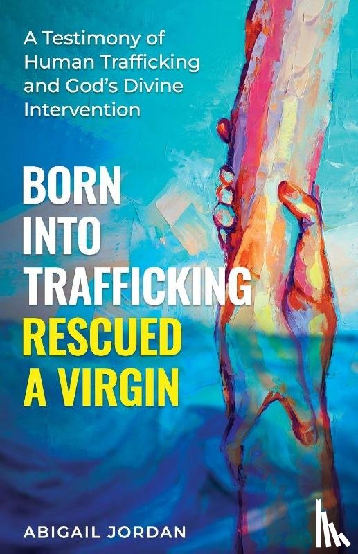 Jordan, Abigail P - Born Into Trafficking Rescued A Virgin