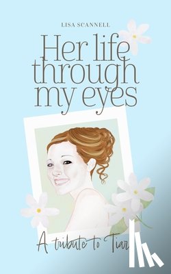 Scannell, Lisa - Her life through my eyes: A Tribute to Tiare