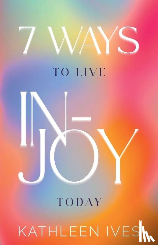 Ives, Kathleen - 7 Ways to Live IN-Joy Today