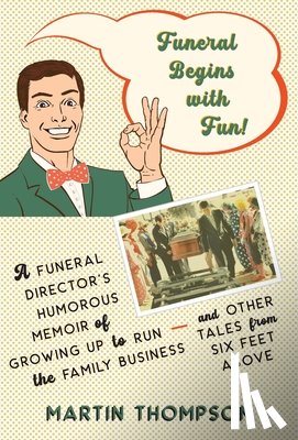 Thompson, Martin - Funeral Begins with Fun!: A Funeral Director's Humorous Memoir of Growing Up to Run the Family Business-and More Tales from Six Feet Above