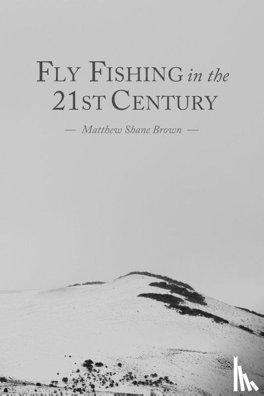 Brown, Matthew Shane - Fly Fishing in the 21st Century