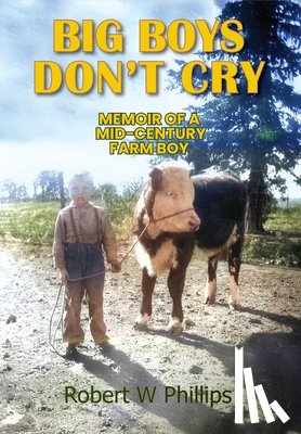 Phillips, Robert W. - Big Boys Don't Cry: Memoir of a Mid-Century Farm Boy