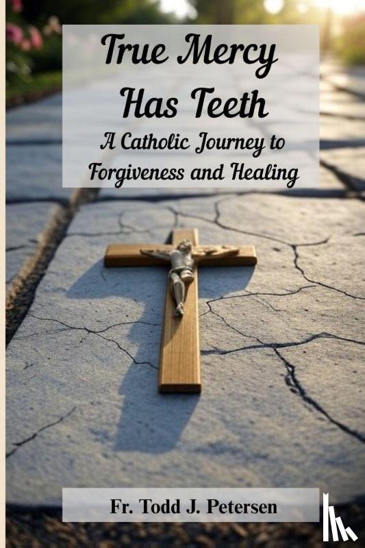 Petersen, Fr. Todd J - True Mercy Has Teeth