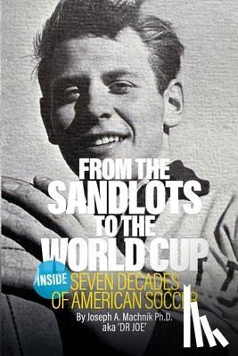 Machnik, Joseph A. - From The Sandlots To The World Cup: Inside Seven Decades Of American Soccer