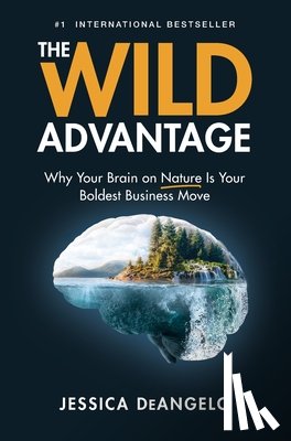 Deangelo, Jessica - The Wild Advantage: Why Your Brain on Nature Is Your Boldest Business Move