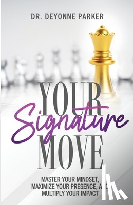 Parker, Deyonne - Your Signature Move: Master Your Mindset, Maximize Your Presence and Multiply Your Impact