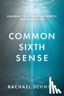Schmidt, Rachael - Common Sixth Sense: Unleash Your Most Authentic Connected Life