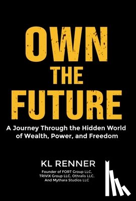 Renner, Kl - Own The Future: A Journey Through the Hidden World of Wealth, Power, and Freedom