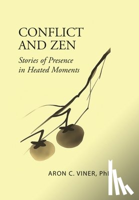 Viner, Aron C. - Conflict and Zen: Stories of Presence in Heated Moments