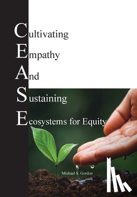 Gordon, Michael S. - C.E.A.S.E. for Equity: Cultivating Empathy And Sustaining Ecosystems for Equity
