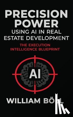 Böll, William - Precision Power: Using AI in Real Estate Development: The Execution Intelligence Blueprint