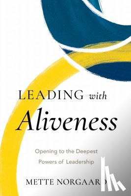 Norgaard, Mette - Leading with Aliveness: Opening to the Deepest Powers of Leadership