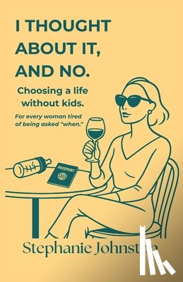Johnston, Stephanie - I Thought About It, and No: Choosing a Life Without Kids