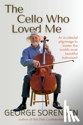 Sorensen, George - The Cello Who Loved Me: An accidental pilgrimage to master the world's most beautiful instrument