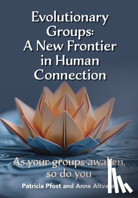 Pfost, Patricia - Evolutionary Groups: A New Frontier in Human Connection-As your groups awaken, so do you