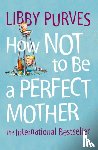 Purves, Libby - How Not to Be a Perfect Mother