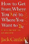 Canfield, Jack - How to Get from Where You Are to Where You Want to Be