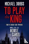 Dobbs, Michael - To Play the King