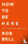 Bell, Rob - How To Be Here