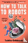 Goldstaub, Tabitha - How To Talk To Robots