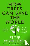 Wohlleben, Peter - How Trees Can Save the World