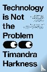 Harkness, Timandra - Technology is Not the Problem