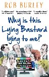 Burley, Rob - Why Is This Lying Bastard Lying to Me?