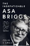 Sisman, Adam - The Indefatigable Asa Briggs