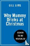 Sims, Gill - Why Mummy Drinks at Christmas