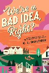 Walther, K.L. - We’re a Bad Idea, Right?