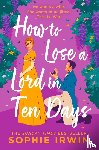 Irwin, Sophie - How to Lose a Lord in Ten Days