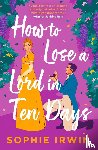 Irwin, Sophie - How to Lose a Lord in Ten Days