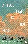 Toews, Miriam - A Truce That Is Not Peace