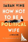Vine, Sarah - How Not to Be a Political Wife
