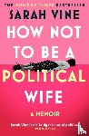 Vine, Sarah - How Not to Be a Political Wife
